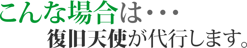 こんな場合は・・復旧天使が代行します。