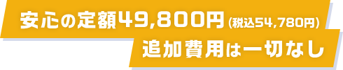 安心の定額49,800円(税込54,780円)追加費用は一切なし