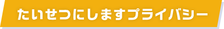 たいせつにしますプライバシー