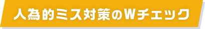 人為的ミス対策のWチェック