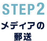 STEP2 メディアの郵送