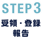 STEP3 受領・登録・報告